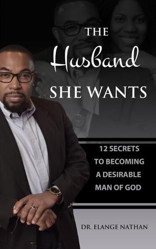 Cover image for The Husband She Wants: 12 Secrets to Becoming a Desirable Man of God