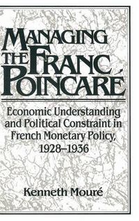 Cover image for Managing the Franc Poincare: Economic Understanding and Political Constraint in French Monetary Policy, 1928-1936