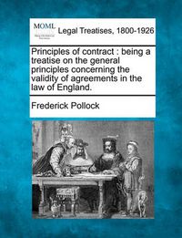 Cover image for Principles of Contract: Being a Treatise on the General Principles Concerning the Validity of Agreements in the Law of England.