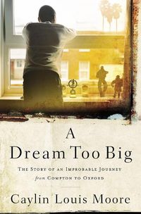 Cover image for A Dream Too Big: The Story of an Improbable Journey from Compton to Oxford