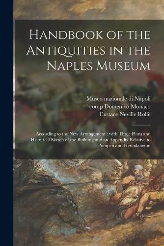 Handbook of the Antiquities in the Naples Museum: According to the New Arrangement: With Three Plans and Historical Sketch of the Building and an Appendix Relative to Pompeii and Herculaneum