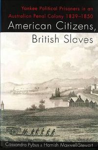 Cover image for American Citizens, British Slaves: Yankee Political Prisoners in an Australian Penal Colony 1839-1850