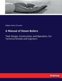 Cover image for A Manual of Steam Boilers: Their Design, Construction, and Operation, For Technical Schools and Engineers