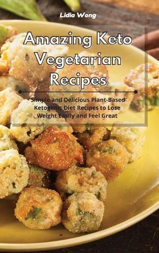 Cover image for Amazing Keto Vegetarian Recipes: Simple and Delicious Plant-Based Ketogenic Diet Recipes to Lose Weight Easily and Feel Great