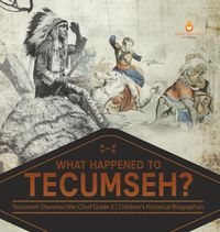 Cover image for What Happened to Tecumseh? Tecumseh Shawnee War Chief Grade 5 Children's Historical Biographies