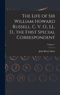 Cover image for The Life of Sir William Howard Russell, C. V. O., LL. D., the First Special Correspondent; Volume 1