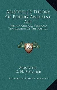 Cover image for Aristotle's Theory of Poetry and Fine Art: With a Critical Text and Translation of the Poetics