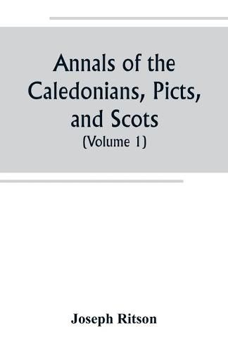 Annals of the Caledonians, Picts, and Scots; and of Strathclyde, Cumberland, Galloway, and Murray (Volume I)