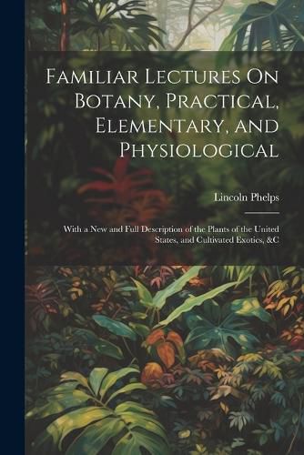 Familiar Lectures On Botany, Practical, Elementary, and Physiological