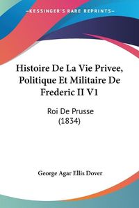 Cover image for Histoire de La Vie Privee, Politique Et Militaire de Frederic II V1: Roi de Prusse (1834)