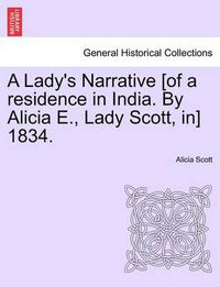 Cover image for A Lady's Narrative [Of a Residence in India. by Alicia E., Lady Scott, In] 1834.