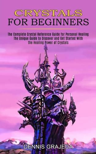 Cover image for Crystals for Beginners: The Complete Crystal Reference Guide for Personal Healing (The Unique Guide to Discover and Get Started With the Healing Power of Crystals)