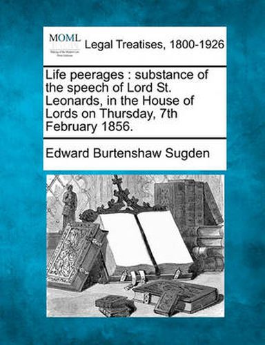 Life Peerages: Substance of the Speech of Lord St. Leonards, in the House of Lords on Thursday, 7th February 1856.