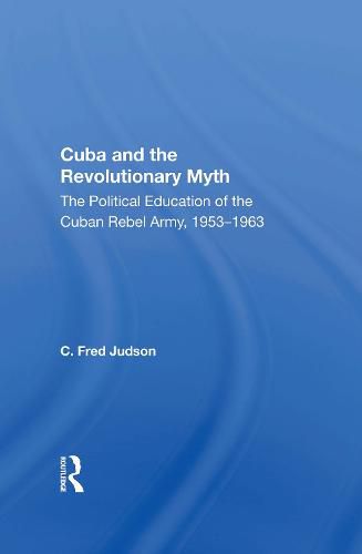 Cover image for Cuba And The Revolutionary Myth: The Political Education Of The Cuban Rebel Army, 1953-1963