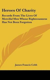 Cover image for Heroes of Charity: Records from the Lives of Merciful Men Whose Righteousness Has Not Been Forgotten