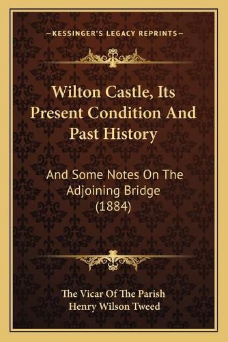 Cover image for Wilton Castle, Its Present Condition and Past History: And Some Notes on the Adjoining Bridge (1884)