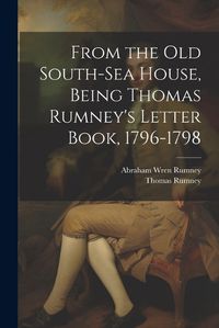 Cover image for From the old South-Sea House, Being Thomas Rumney's Letter Book, 1796-1798