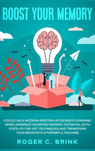 Cover image for Boost Your Memory and Focus Like a Modern Einstein: Accelerate Learning Speed, Embrace Unlimited Memory Potential with State-of-the-Art Techniques and Transform Your Brain into a Powerful Machine