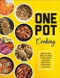 Cover image for One Pot Cooking: Quick & Easy Dishes to Make in Your Skillet, Sheet Pan, Dutch Oven, Slow Cooker and More!