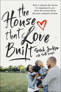 Cover image for The House That Love Built: Why I Opened My Door to Immigrants and How We Found Hope beyond a Broken System