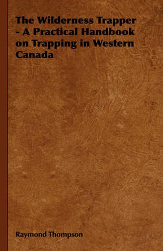 Cover image for The Wilderness Trapper - A Practical Handbook on Trapping in Western Canada