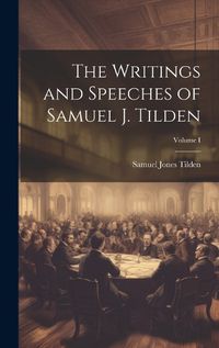 Cover image for The Writings and Speeches of Samuel J. Tilden; Volume I