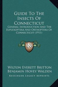 Cover image for Guide to the Insects of Connecticut Guide to the Insects of Connecticut: General Introduction and the Euplexoptera and Orthoptera of General Introduction and the Euplexoptera and Orthoptera of Connecticut (1911) Connecticut (1911)