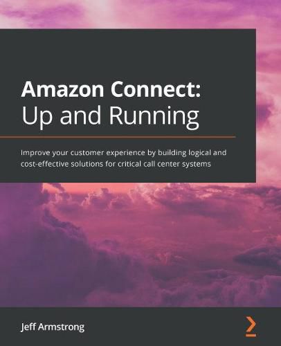 Cover image for Amazon Connect: Up and Running: Improve your customer experience by building logical and cost-effective solutions for critical call center systems