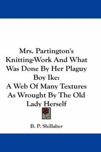 Cover image for Mrs. Partington's Knitting-Work and What Was Done by Her Plaguy Boy Ike: A Web of Many Textures as Wrought by the Old Lady Herself