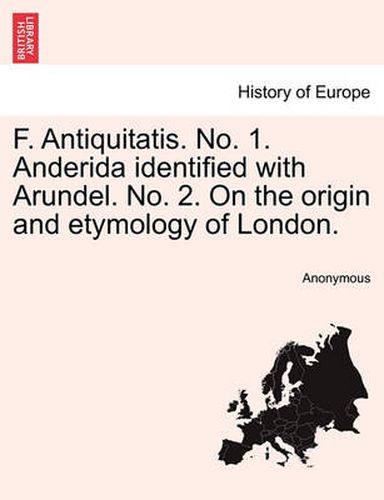Cover image for F. Antiquitatis. No. 1. Anderida Identified with Arundel. No. 2. on the Origin and Etymology of London.