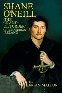 Cover image for Shane O'Neill: 'The Grand Disturber' of Elizabethan Ireland