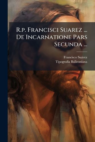 Cover image for R.P. Francisci Suarez ... de Incarnatione Pars Secunda ...: Operum Tomus Decimus Septimus