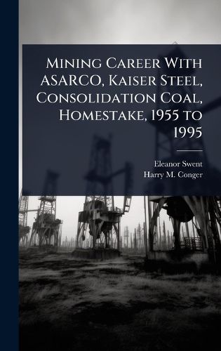 Cover image for Mining Career With ASARCO, Kaiser Steel, Consolidation Coal, Homestake, 1955 to 1995