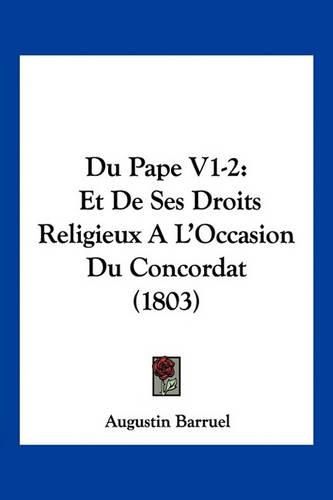 Du Pape V1-2: Et de Ses Droits Religieux A L'Occasion Du Concordat (1803)