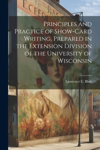 Cover image for Principles and Practice of Show-Card Writing, Prepared in the Extension Division of the University of Wisconsin