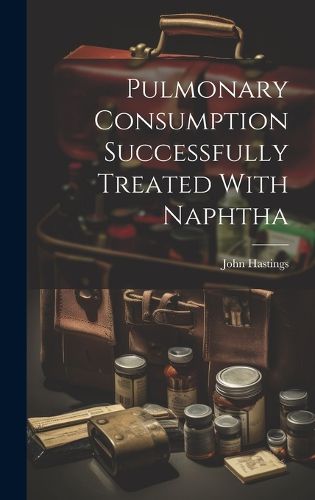 Cover image for Pulmonary Consumption Successfully Treated With Naphtha