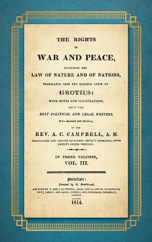 The Rights of War and Peace: Including the Law of Nature and of Nature and of Nations. Translated from the Original Latin of Grotius, with Notes and Illustrations from the Best Political and Legal Writers ... by A.C. Campbell (1814) Volume III