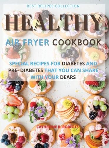 Cover image for Healthy Air Fryer Oven Cookbook: Special Pre - Diabetic and Diabetic Snacks and Lunch to Be Shared with Others