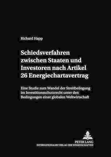 Cover image for Schiedsverfahren Zwischen Staaten Und Investoren Nach Artikel 26 Energiechartavertrag: Eine Studie Zum Wandel Der Streitbeilegung Im Investitionsschutzrecht Unter Den Bedingungen Einer Globalen Weltwirtschaft