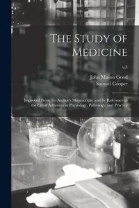 Cover image for The Study of Medicine: Improved From the Author's Manuscripts, and by Reference to the Latest Advances in Physiology, Pathology, and Practice; v.3