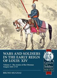 Cover image for Wars and Soldiers in the Early Reign of Louis XIV Volume 3: The Armies of the Ottoman Empire 1645-1719