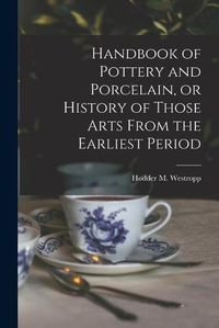 Cover image for Handbook of Pottery and Porcelain, or History of Those Arts From the Earliest Period