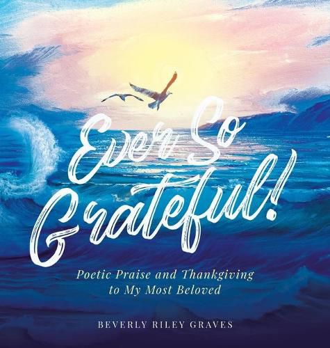 Cover image for Ever So Grateful!: Poetic Praise and Thankgiving to My Most Beloved