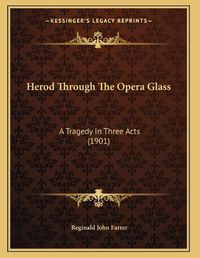 Cover image for Herod Through the Opera Glass: A Tragedy in Three Acts (1901)