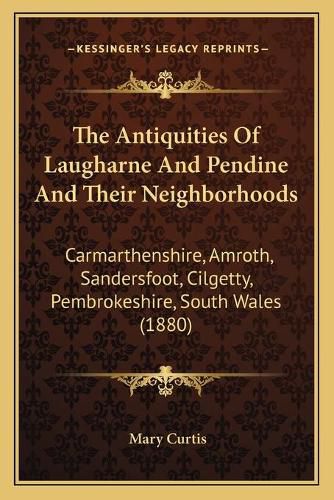 Cover image for The Antiquities of Laugharne and Pendine and Their Neighborhoods: Carmarthenshire, Amroth, Sandersfoot, Cilgetty, Pembrokeshire, South Wales (1880)