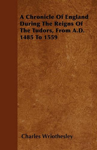 Cover image for A Chronicle Of England During The Reigns Of The Tudors, From A.D. 1485 To 1559