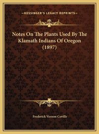 Cover image for Notes on the Plants Used by the Klamath Indians of Oregon (1897)