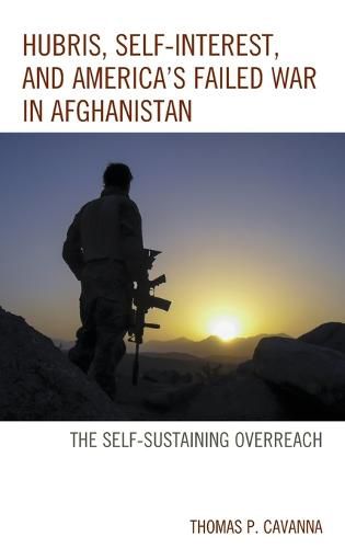 Cover image for Hubris, Self-Interest, and America's Failed War in Afghanistan: the Self-Sustaining Overreach