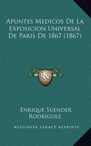 Cover image for Apuntes Medicos de La Exposicion Universal de Paris de 1867 (1867)