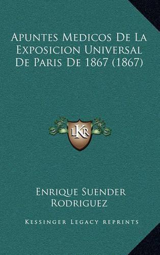 Apuntes Medicos de La Exposicion Universal de Paris de 1867 (1867)